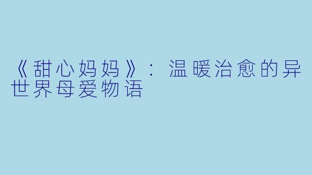 《甜心妈妈》：温暖治愈的异世界母爱物语