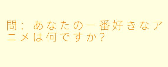 問：あなたの一番好きなアニメは何ですか？