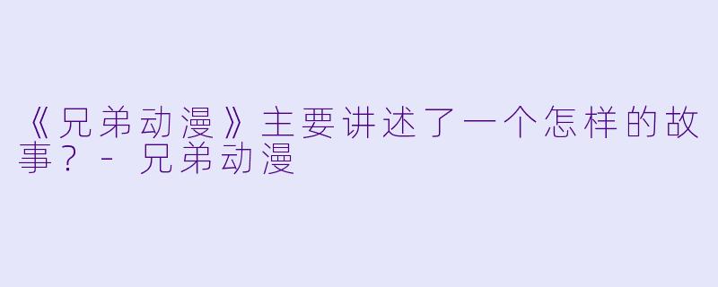《兄弟动漫》主要讲述了一个怎样的故事？-兄弟动漫