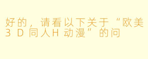 好的，请看以下关于“欧美3D同人H动漫”的问
