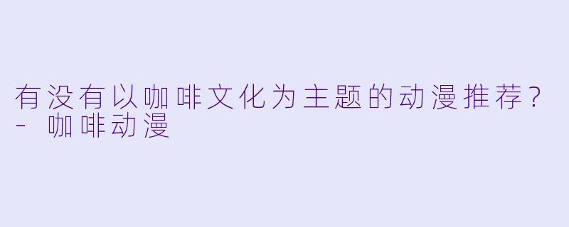 有没有以咖啡文化为主题的动漫推荐?