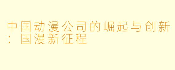 中国动漫公司的崛起与创新：国漫新征程