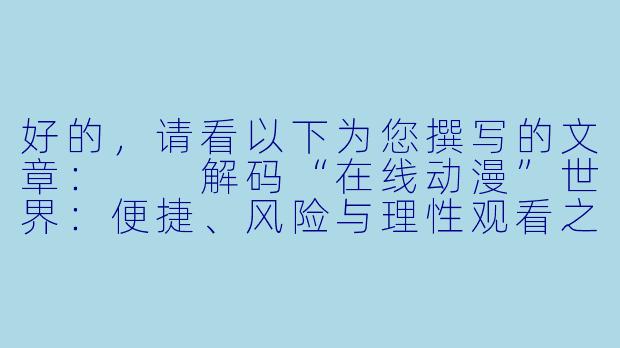 好的，请看以下为您撰写的文章：

解码“在线动漫”世界：便捷、风险与理性观看之道-在线av动漫