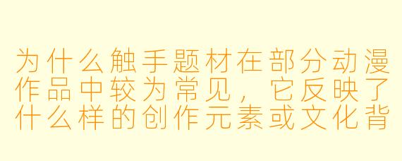 为什么触手题材在部分动漫作品中较为常见，它反映了什么样的创作元素或文化背景？