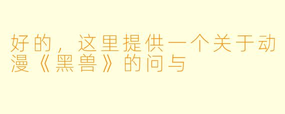好的，这里提供一个关于动漫《黑兽》的问与
