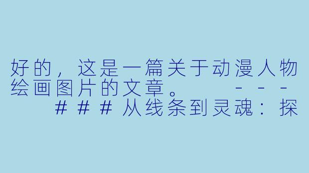 好的，这是一篇关于动漫人物绘画图片的文章。

---

###从线条到灵魂：探索动漫人物绘画的无限魅力