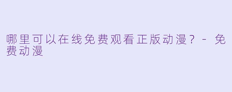 哪里可以在线免费观看正版动漫？-免费动漫