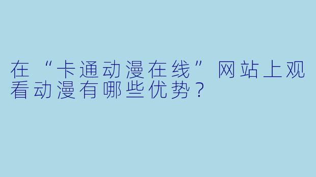 在“卡通动漫在线”网站上观看动漫有哪些优势？