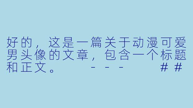 好的，这是一篇关于动漫可爱男头像的文章，包含一个标题和正文。

---

###治愈力满点！这些动漫可爱男头像，点亮你的社交心情

###-动漫可爱男头像