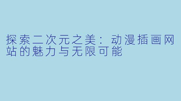 探索二次元之美：动漫插画网站的魅力与无限可能