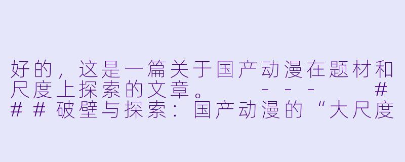 好的，这是一篇关于国产动漫在题材和尺度上探索的文章。

---

###破壁与探索：国产动漫的“大尺度”现象是噱头还是成长的必然？-国产大尺度动漫