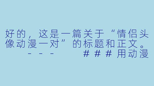 好的，这是一篇关于“情侣头像动漫一对”的标题和正文。

---

###用动漫情侣头像，将我们的故事定格在二次元

###
