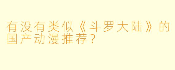 有没有类似《斗罗大陆》的国产动漫推荐？
