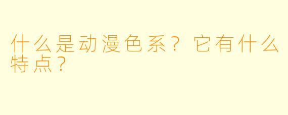 什么是动漫色系？它有什么特点？
