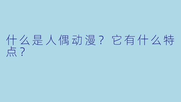 什么是人偶动漫？它有什么特点？