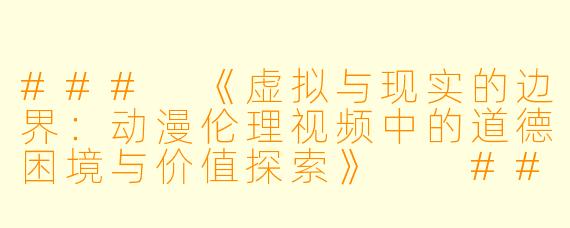 ###
《虚拟与现实的边界：动漫伦理视频中的道德困境与价值探索》

###