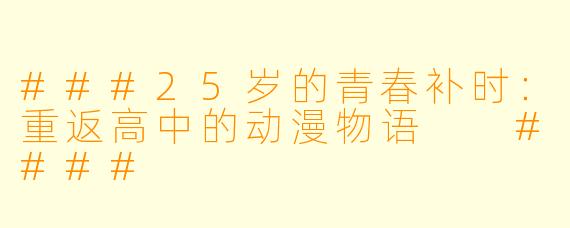 ###25岁的青春补时：重返高中的动漫物语

####