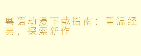 粤语动漫下载指南：重温经典，探索新作