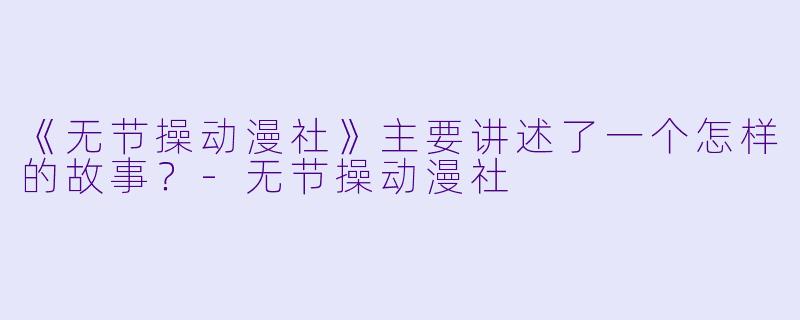 《无节操动漫社》主要讲述了一个怎样的故事？-无节操动漫社