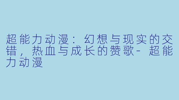 超能力动漫：幻想与现实的交错，热血与成长的赞歌-超能力动漫