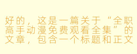 好的，这是一篇关于“全职高手动漫免费观看全集”的文章，包含一个标题和正文。

---

###重温荣耀巅峰！《全职高手》动漫全集免费观看指南与经典回顾

###