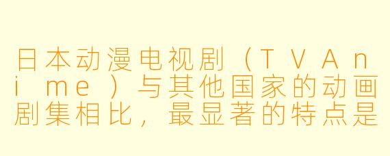日本动漫电视剧（TVAnime）与其他国家的动画剧集相比，最显著的特点是什么？