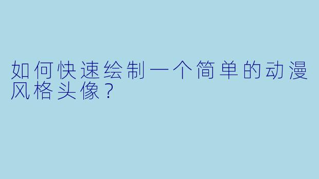 如何快速绘制一个简单的动漫风格头像？