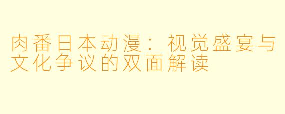 肉番日本动漫：视觉盛宴与文化争议的双面解读