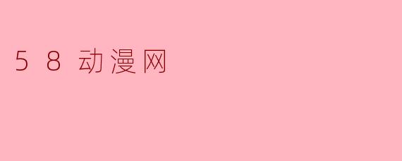 58动漫网是一个什么样的网站？