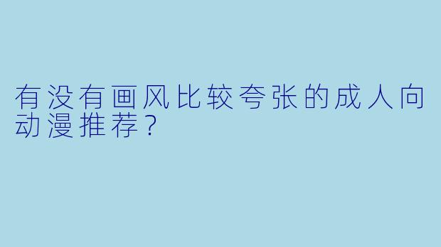 有没有画风比较夸张的成人向动漫推荐？