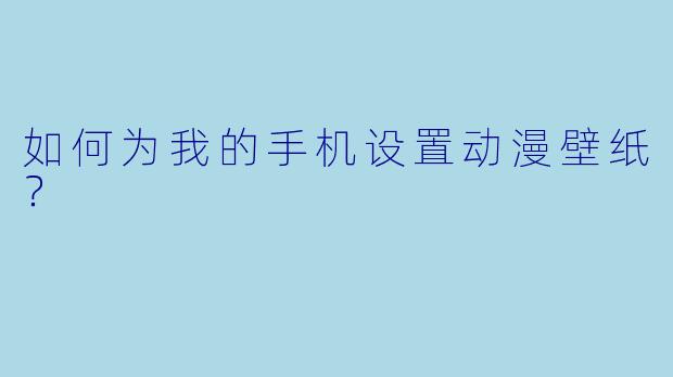如何为我的手机设置动漫壁纸？
