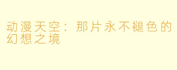 动漫天空：那片永不褪色的幻想之境