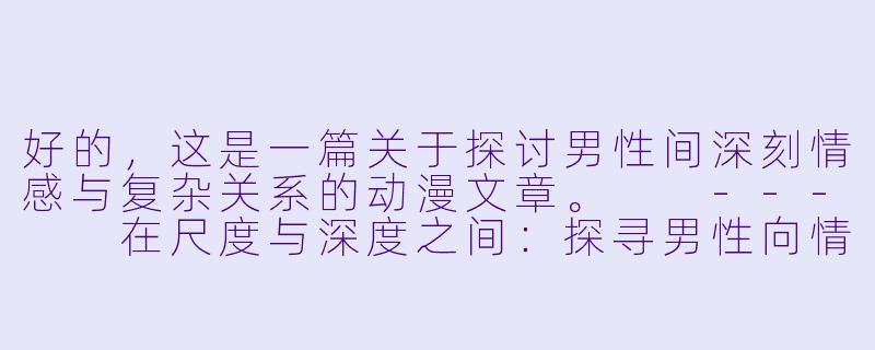 好的，这是一篇关于探讨男性间深刻情感与复杂关系的动漫文章。

---

在尺度与深度之间：探寻男性向情感动漫中的张力与表达-男男大尺度动漫