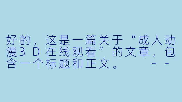 好的，这是一篇关于“成人动漫3D在线观看”的文章，包含一个标题和正文。

---

###探索新视界：成人动漫3D在线观看的魅力与选择

###