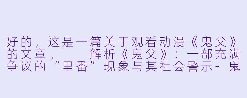 好的，这是一篇关于观看动漫《鬼父》的文章。

解析《鬼父》：一部充满争议的“里番”现象与其社会警示-鬼父动漫观看