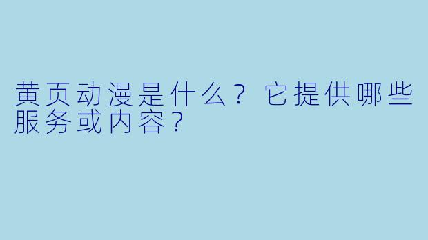 黄页动漫是什么？它提供哪些服务或内容？