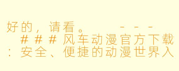 好的，请看。

---

###风车动漫官方下载：安全、便捷的动漫世界入口

###