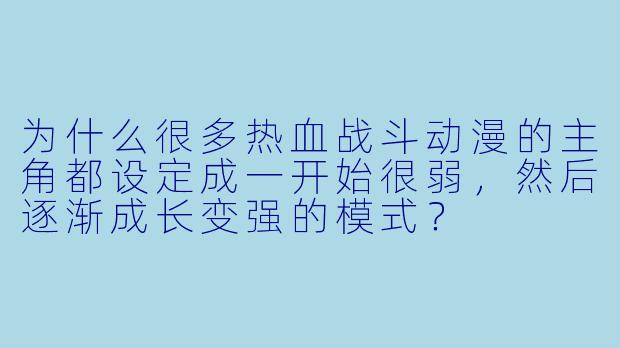 为什么很多热血战斗动漫的主角都设定成一开始很弱，然后逐渐成长变强的模式？