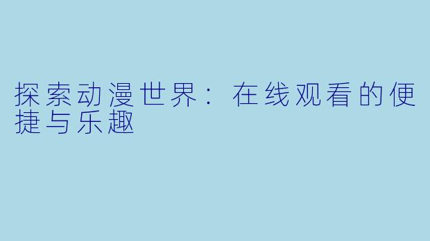 探索动漫世界：在线观看的便捷与乐趣