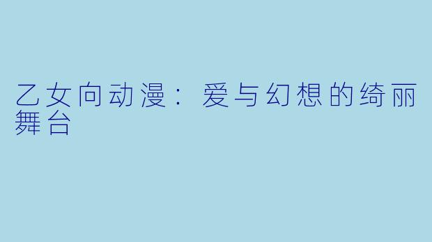 乙女向动漫：爱与幻想的绮丽舞台