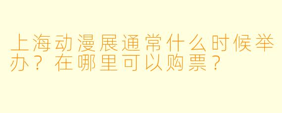 上海动漫展通常什么时候举办？在哪里可以购票？