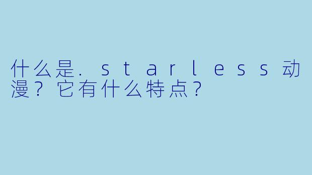 什么是.starless动漫？它有什么特点？