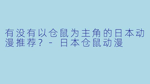 有没有以仓鼠为主角的日本动漫推荐？-日本仓鼠动漫