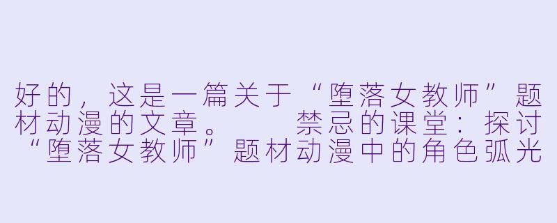 好的，这是一篇关于“堕落女教师”题材动漫的文章。

禁忌的课堂：探讨“堕落女教师”题材动漫中的角色弧光与人性挣扎-堕落女教师动漫在线观看