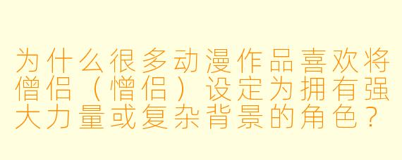 为什么很多动漫作品喜欢将僧侣（憎侣）设定为拥有强大力量或复杂背景的角色？