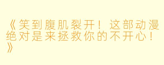 《笑到腹肌裂开！这部动漫绝对是来拯救你的不开心！》