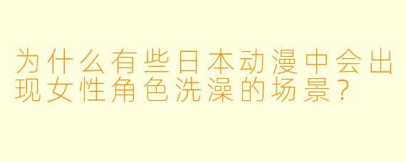 为什么有些日本动漫中会出现女性角色洗澡的场景？