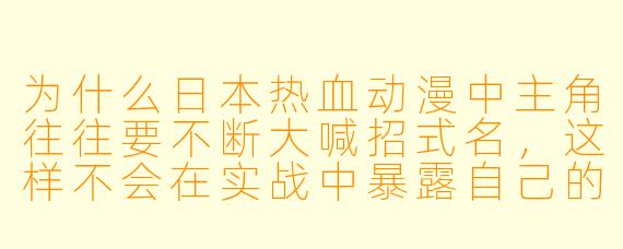 为什么日本热血动漫中主角往往要不断大喊招式名，这样不会在实战中暴露自己的意图吗？