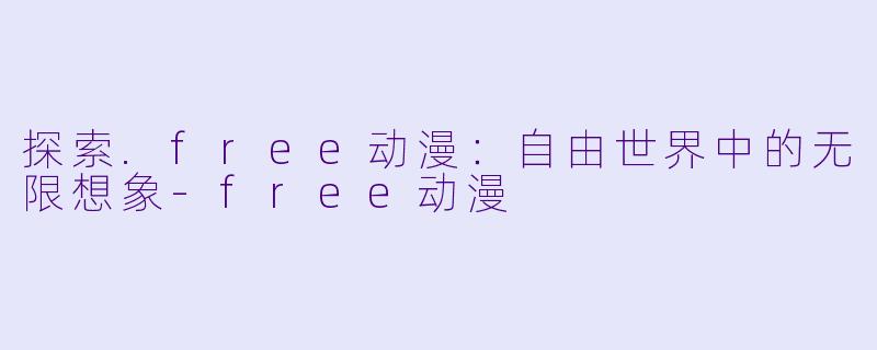 探索.free动漫：自由世界中的无限想象-free动漫