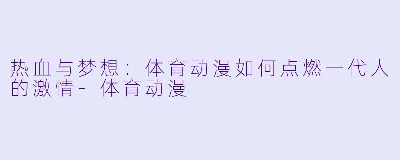 热血与梦想：体育动漫如何点燃一代人的激情-体育动漫